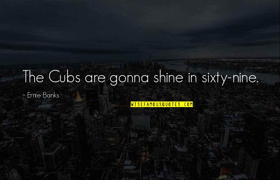 Nine Nine Quotes By Ernie Banks: The Cubs are gonna shine in sixty-nine. Nine Nine Quotes By Ernie Banks: The Cubs are gonna shine in sixty-nine.
