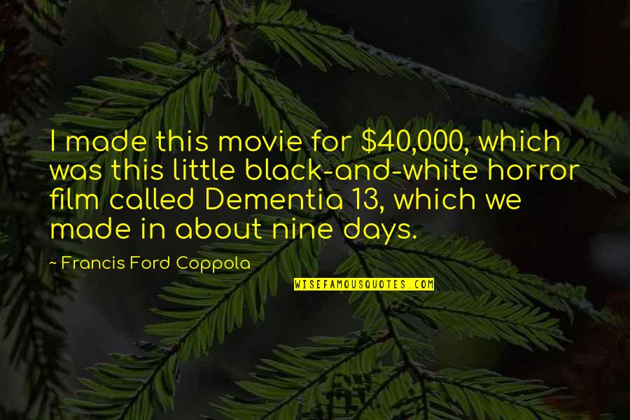 Nine Nine Quotes By Francis Ford Coppola: I made this movie for $40,000, which was Nine Nine Quotes By Francis Ford Coppola: I made this movie for $40,000, which was