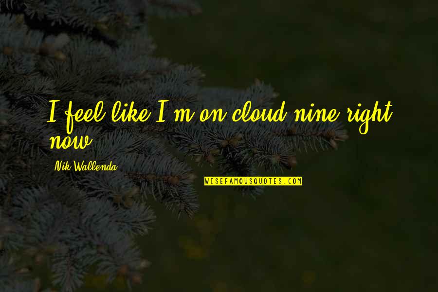 Nine Nine Quotes By Nik Wallenda: I feel like I'm on cloud nine right Nine Nine Quotes By Nik Wallenda: I feel like I'm on cloud nine right