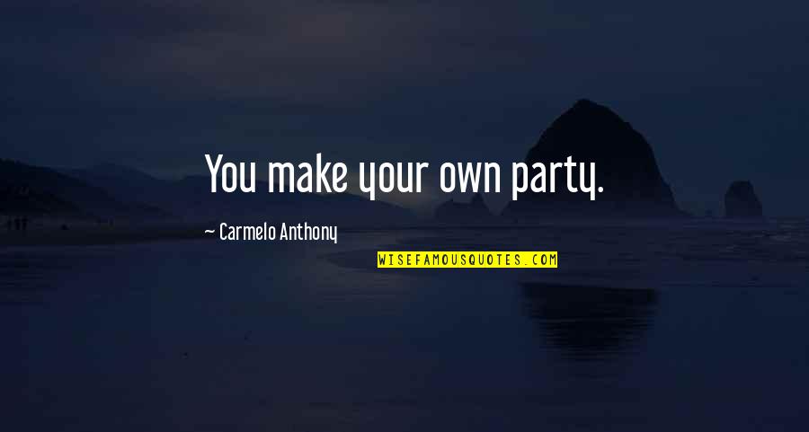 Nine Stories Sparknotes Quotes By Carmelo Anthony: You make your own party.