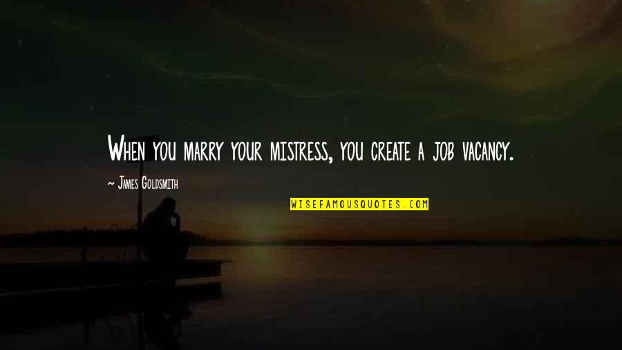 Nine Word Quotes By James Goldsmith: When you marry your mistress, you create a