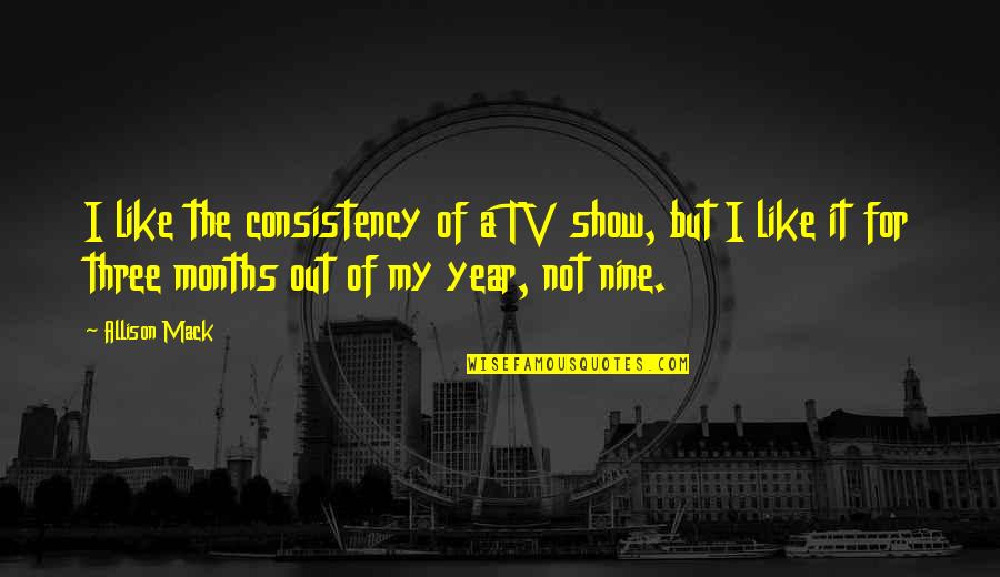 Nine Year Quotes By Allison Mack: I like the consistency of a TV show,