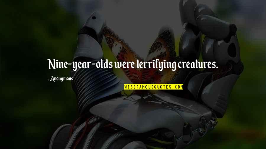 Nine Year Quotes By Anonymous: Nine-year-olds were terrifying creatures.