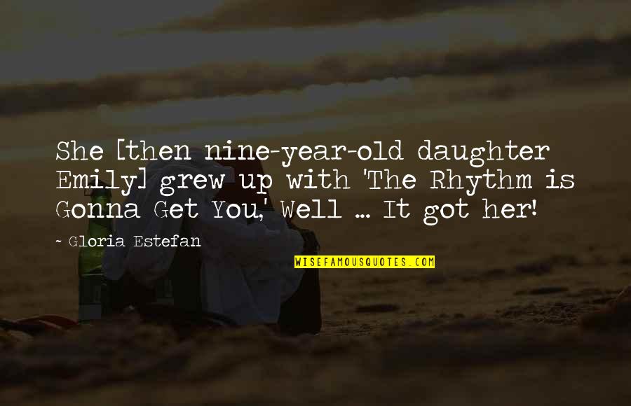Nine Year Quotes By Gloria Estefan: She [then nine-year-old daughter Emily] grew up with