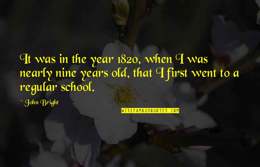 Nine Year Quotes By John Bright: It was in the year 1820, when I