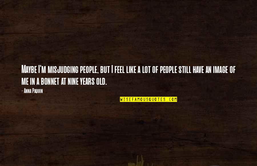 Nine Years Quotes By Anna Paquin: Maybe I'm misjudging people, but I feel like