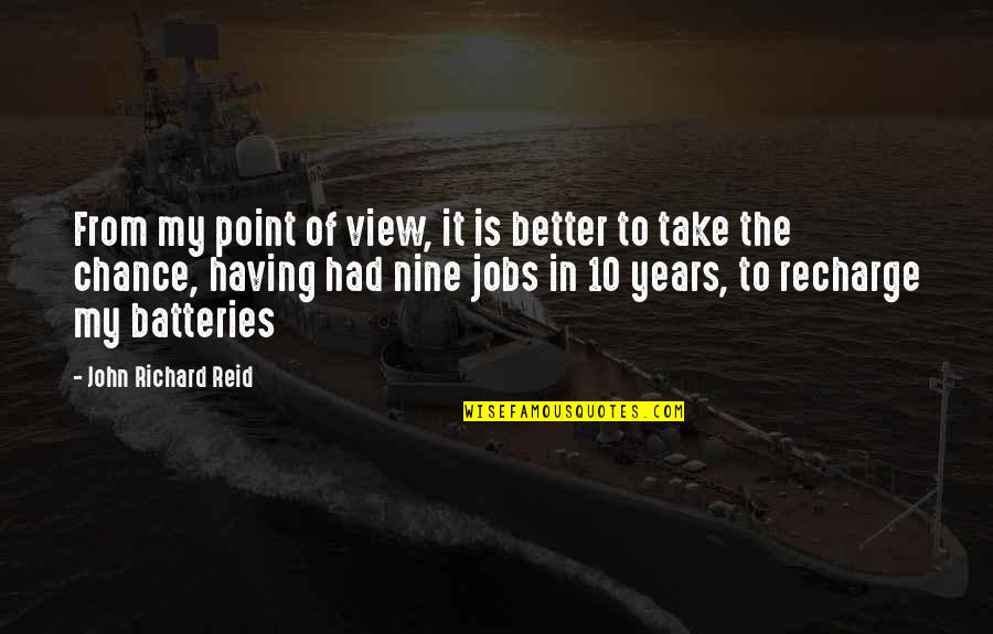 Nine Years Quotes By John Richard Reid: From my point of view, it is better
