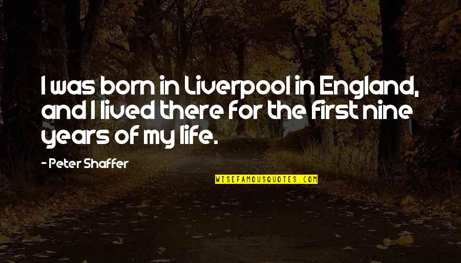 Nine Years Quotes By Peter Shaffer: I was born in Liverpool in England, and