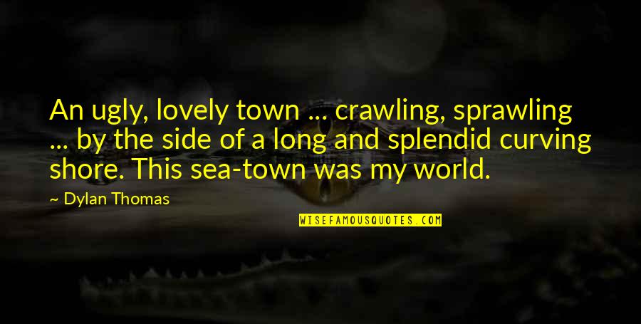 Ninepin Quotes By Dylan Thomas: An ugly, lovely town ... crawling, sprawling ...