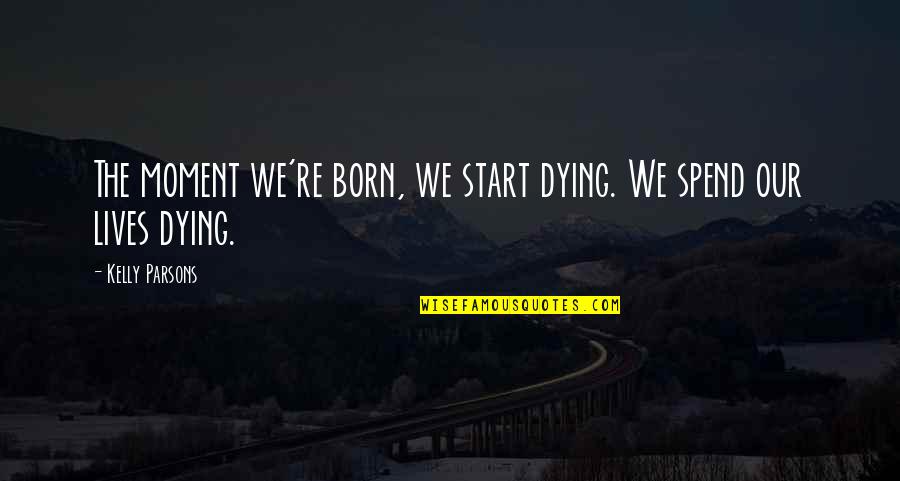 Ninepins Rules Quotes By Kelly Parsons: The moment we're born, we start dying. We