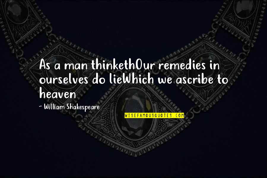 Niner Quotes By William Shakespeare: As a man thinkethOur remedies in ourselves do