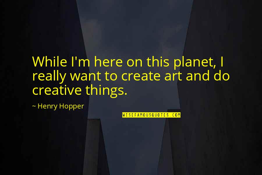 Nineteen Eighty Four Novel Quotes By Henry Hopper: While I'm here on this planet, I really