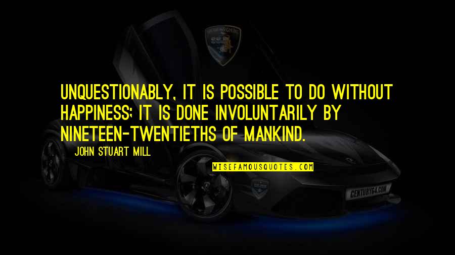 Nineteen Quotes By John Stuart Mill: Unquestionably, it is possible to do without happiness; Nineteen Quotes By John Stuart Mill: Unquestionably, it is possible to do without happiness;