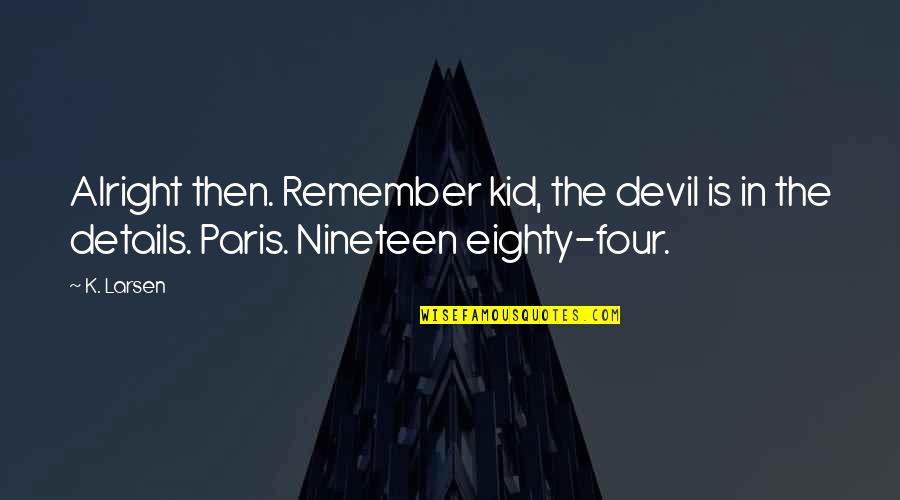 Nineteen Quotes By K. Larsen: Alright then. Remember kid, the devil is in