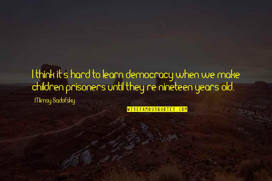 Nineteen Quotes By Mimsy Sadofsky: I think it's hard to learn democracy when Nineteen Quotes By Mimsy Sadofsky: I think it's hard to learn democracy when