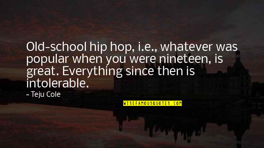 Nineteen Quotes By Teju Cole: Old-school hip hop, i.e., whatever was popular when Nineteen Quotes By Teju Cole: Old-school hip hop, i.e., whatever was popular when