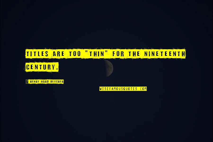 Nineteenth Century Quotes By Henry Ward Beecher: Titles are too "thin" for the nineteenth century. Nineteenth Century Quotes By Henry Ward Beecher: Titles are too "thin" for the nineteenth century.