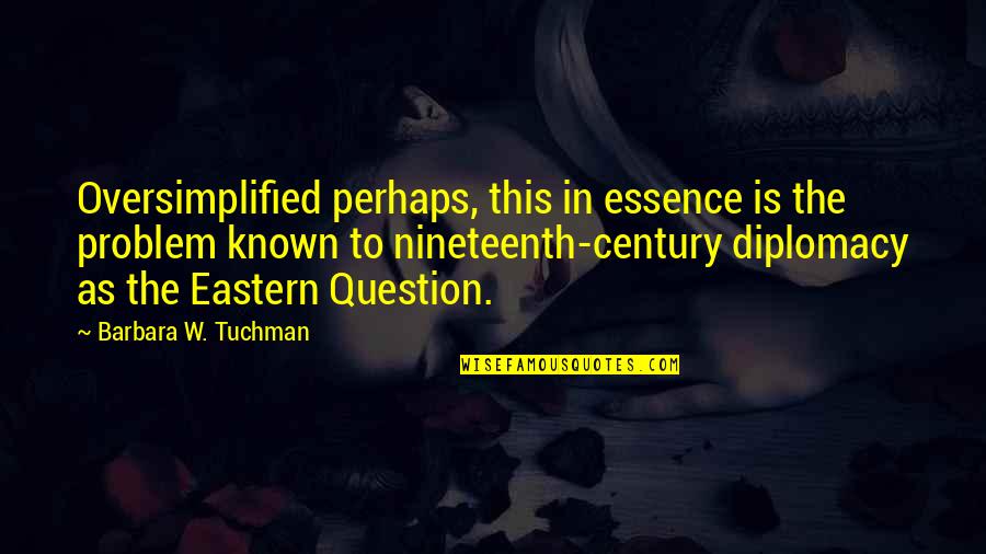 Nineteenth Quotes By Barbara W. Tuchman: Oversimplified perhaps, this in essence is the problem