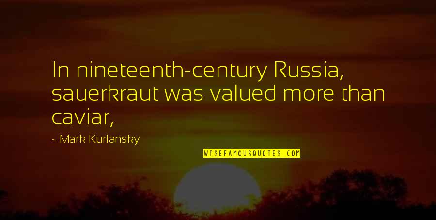 Nineteenth Quotes By Mark Kurlansky: In nineteenth-century Russia, sauerkraut was valued more than