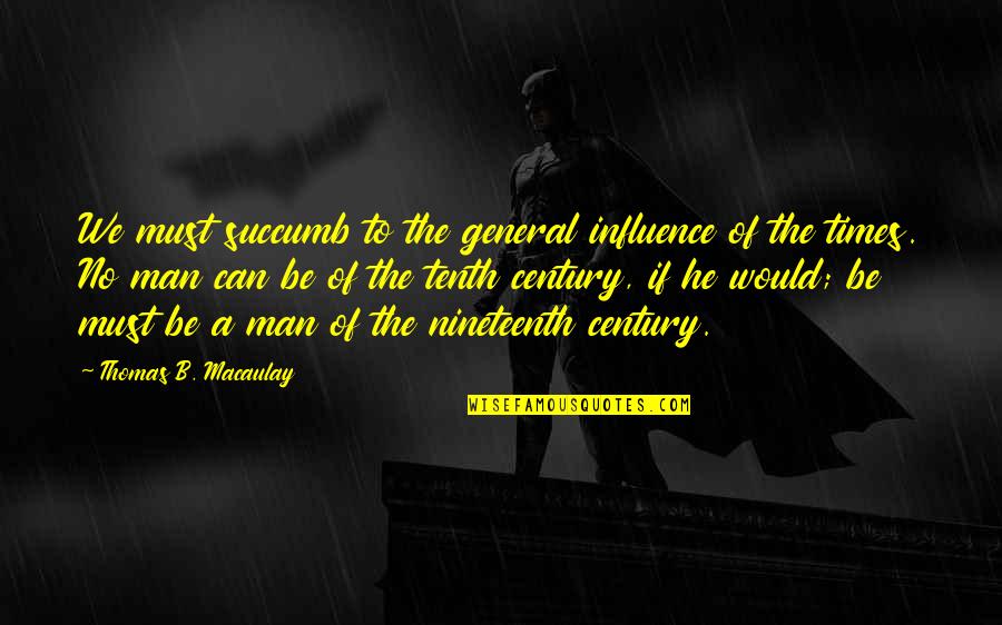 Nineteenth Quotes By Thomas B. Macaulay: We must succumb to the general influence of