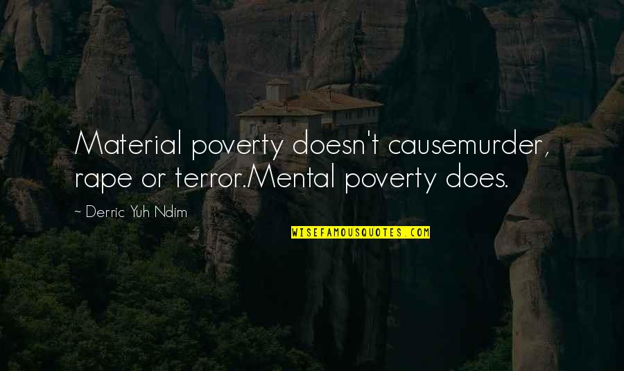 Nineteenths Quotes By Derric Yuh Ndim: Material poverty doesn't causemurder, rape or terror.Mental poverty
