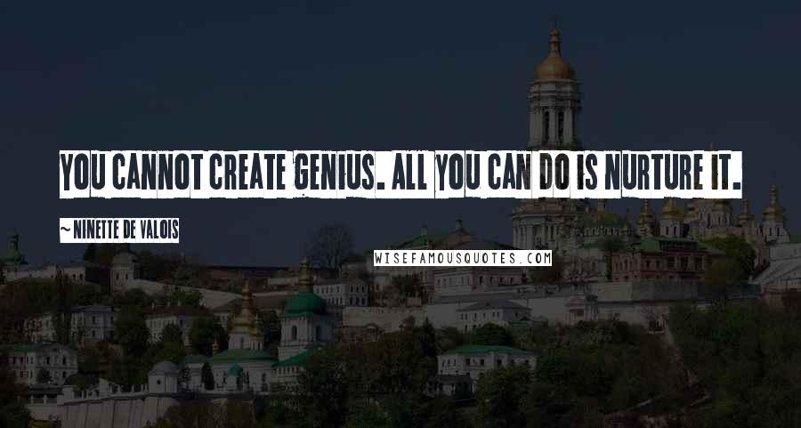 Ninette De Valois quotes: You cannot create genius. All you can do is nurture it.