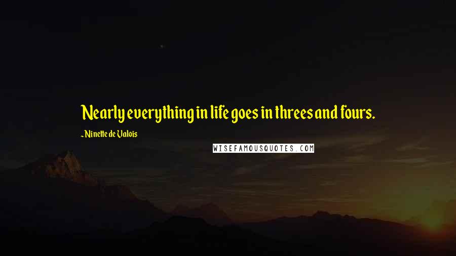 Ninette De Valois quotes: Nearly everything in life goes in threes and fours.