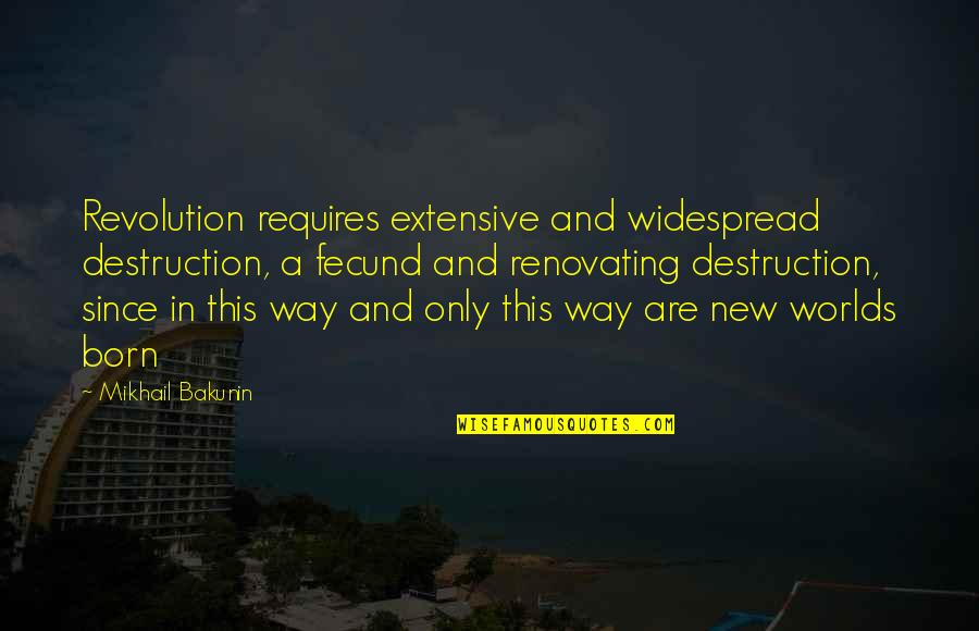 Ninette Prabhu Quotes By Mikhail Bakunin: Revolution requires extensive and widespread destruction, a fecund