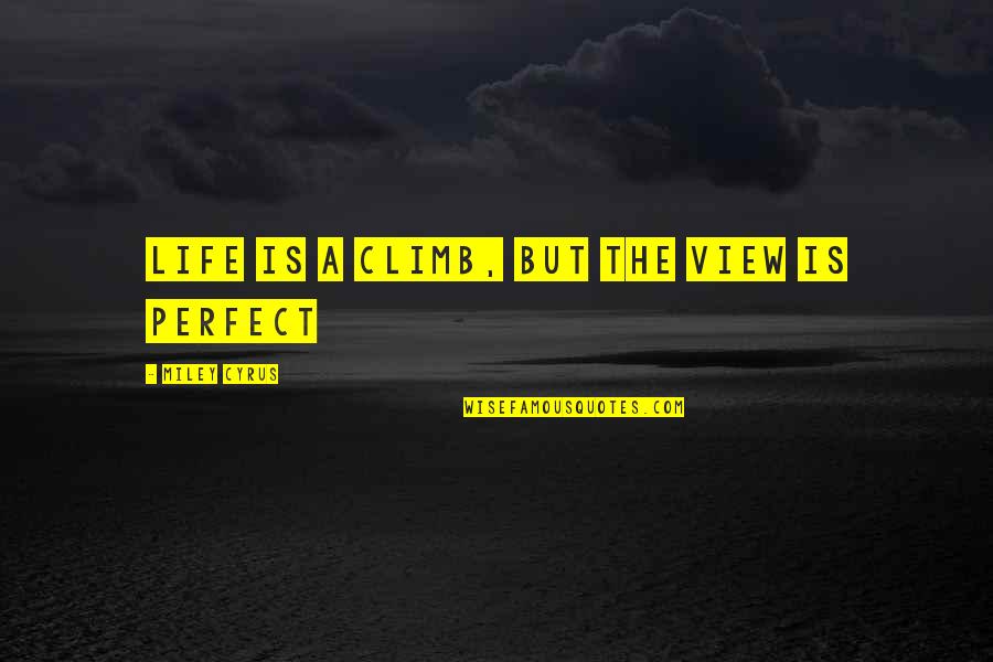 Ninety Nine Lives Quotes By Miley Cyrus: Life is a climb, but the view is Ninety Nine Lives Quotes By Miley Cyrus: Life is a climb, but the view is