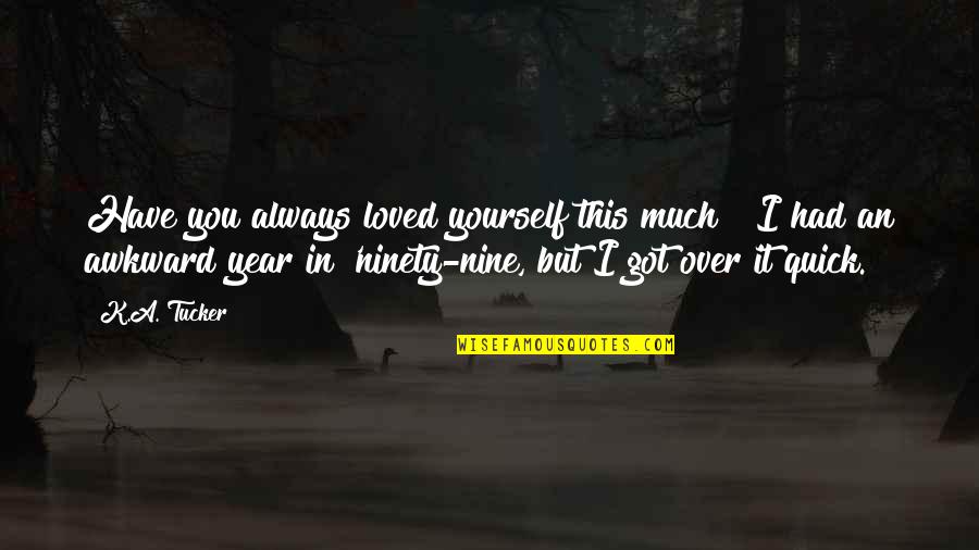Ninety Nine Quotes By K.A. Tucker: Have you always loved yourself this much?""I had Ninety Nine Quotes By K.A. Tucker: Have you always loved yourself this much?""I had
