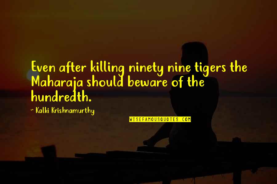 Ninety Nine Quotes By Kalki Krishnamurthy: Even after killing ninety nine tigers the Maharaja Ninety Nine Quotes By Kalki Krishnamurthy: Even after killing ninety nine tigers the Maharaja