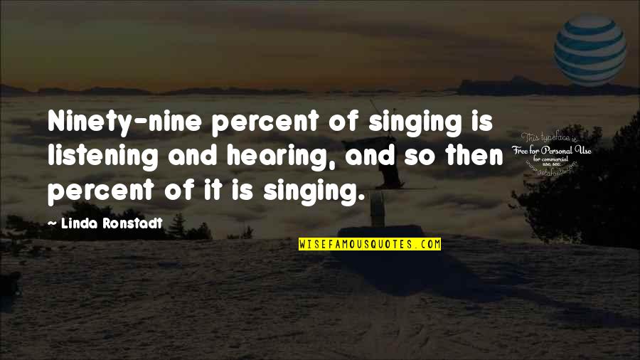 Ninety Nine Quotes By Linda Ronstadt: Ninety-nine percent of singing is listening and hearing, Ninety Nine Quotes By Linda Ronstadt: Ninety-nine percent of singing is listening and hearing,