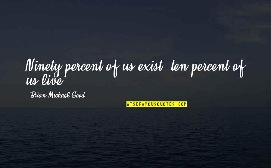 Ninety Percent Quotes By Brian Michael Good: Ninety percent of us exist, ten percent of