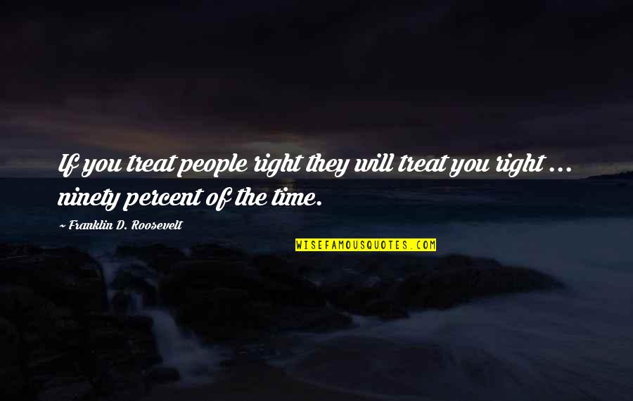 Ninety Percent Quotes By Franklin D. Roosevelt: If you treat people right they will treat