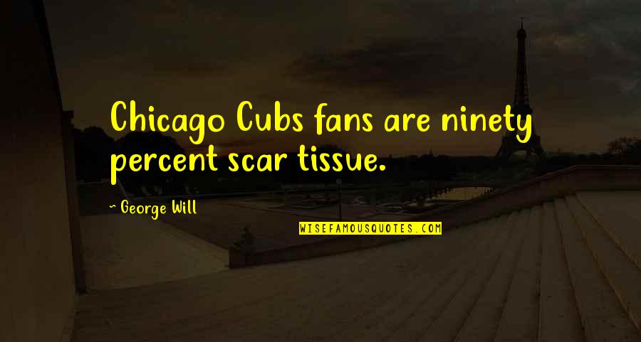 Ninety Percent Quotes By George Will: Chicago Cubs fans are ninety percent scar tissue.