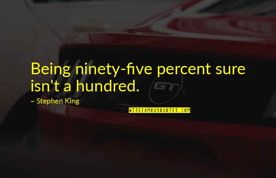Ninety Percent Quotes By Stephen King: Being ninety-five percent sure isn't a hundred.