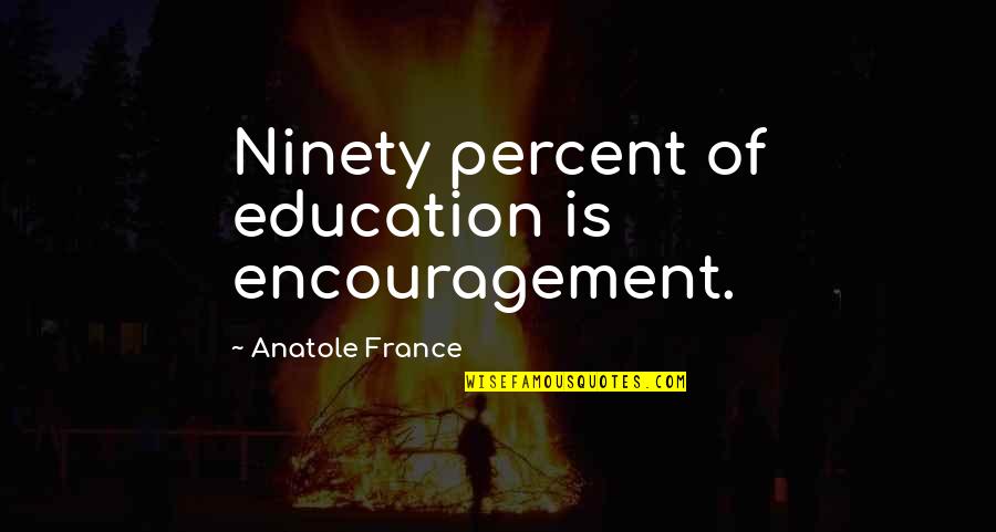 Ninety Quotes By Anatole France: Ninety percent of education is encouragement.