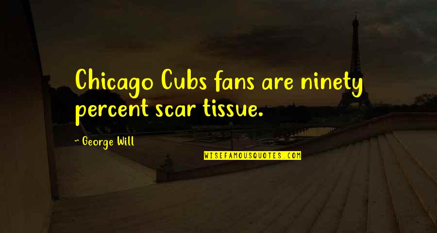 Ninety Quotes By George Will: Chicago Cubs fans are ninety percent scar tissue.