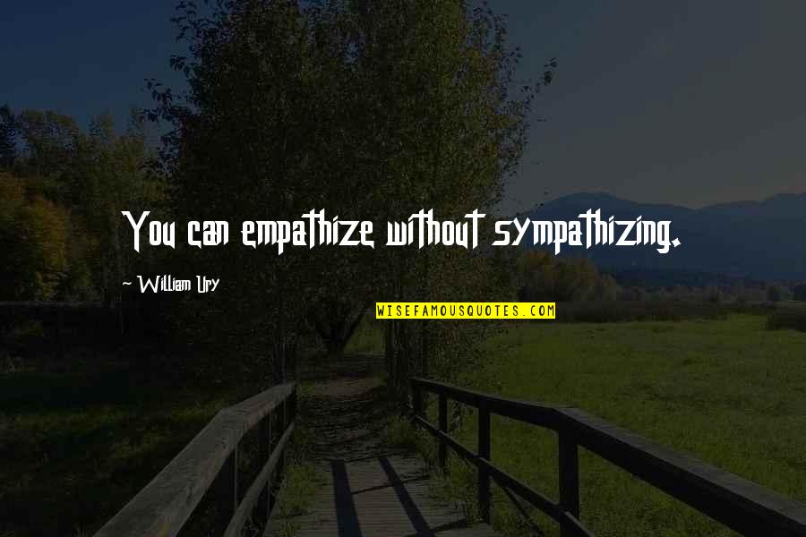 Ninety Seven Thousand Quotes By William Ury: You can empathize without sympathizing.