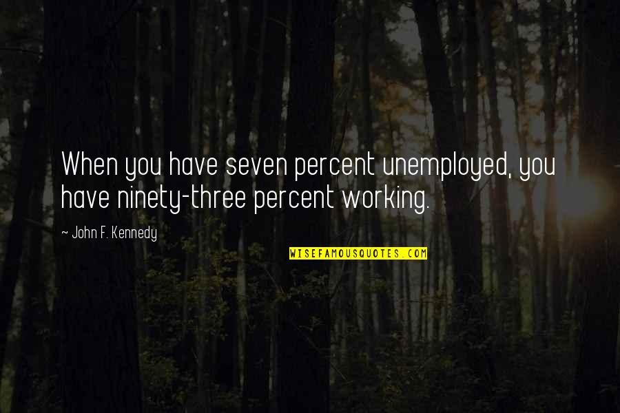 Ninety Three Quotes By John F. Kennedy: When you have seven percent unemployed, you have