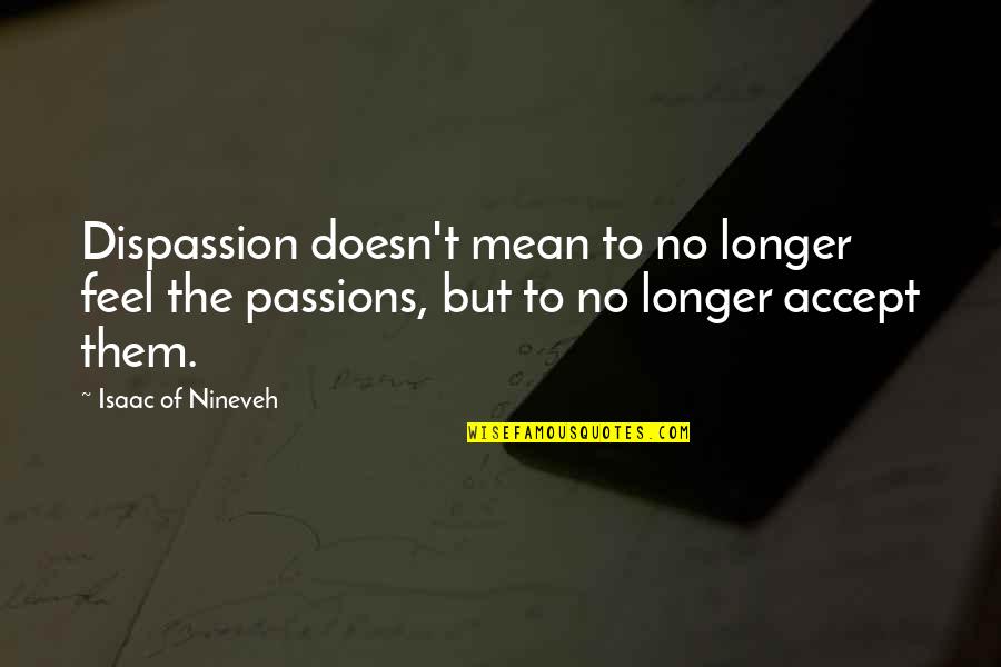 Nineveh Quotes By Isaac Of Nineveh: Dispassion doesn't mean to no longer feel the