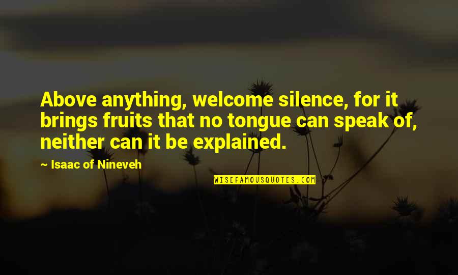 Nineveh Quotes By Isaac Of Nineveh: Above anything, welcome silence, for it brings fruits