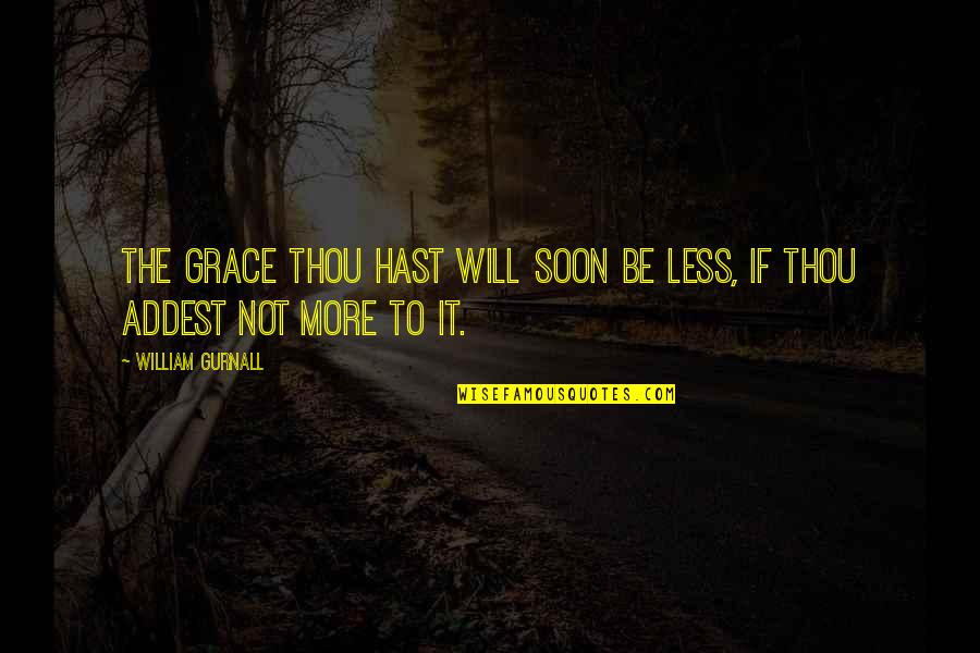 Ninfa Laurenzo Quotes By William Gurnall: The grace thou hast will soon be less, Ninfa Laurenzo Quotes By William Gurnall: The grace thou hast will soon be less,