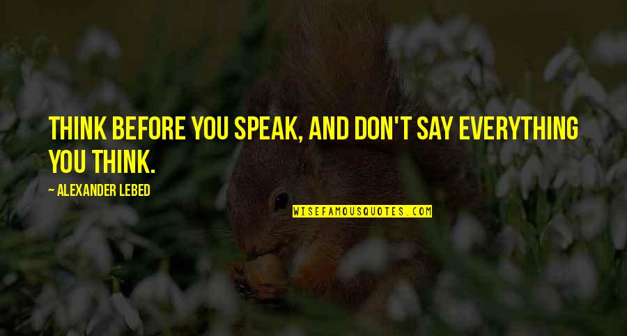 Ninfomana Quotes By Alexander Lebed: Think before you speak, and don't say everything