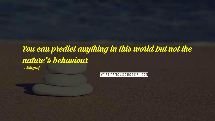 Ningraj quotes: You can predict anything in this world but not the nature's behaviour Ningraj quotes: You can predict anything in this world but not the nature's behaviour