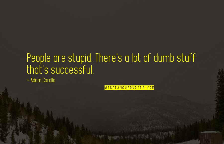 Ninguna Quotes By Adam Carolla: People are stupid. There's a lot of dumb