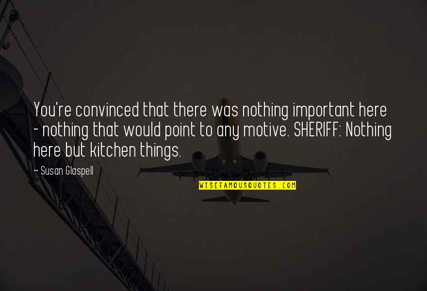 Ninguna Quotes By Susan Glaspell: You're convinced that there was nothing important here Ninguna Quotes By Susan Glaspell: You're convinced that there was nothing important here