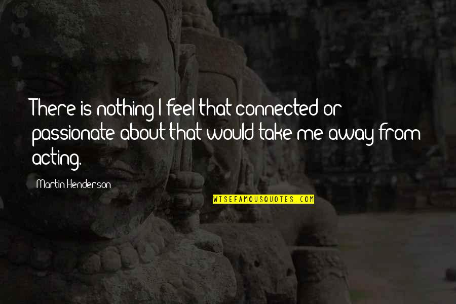Ningunos Libros Quotes By Martin Henderson: There is nothing I feel that connected or Ningunos Libros Quotes By Martin Henderson: There is nothing I feel that connected or