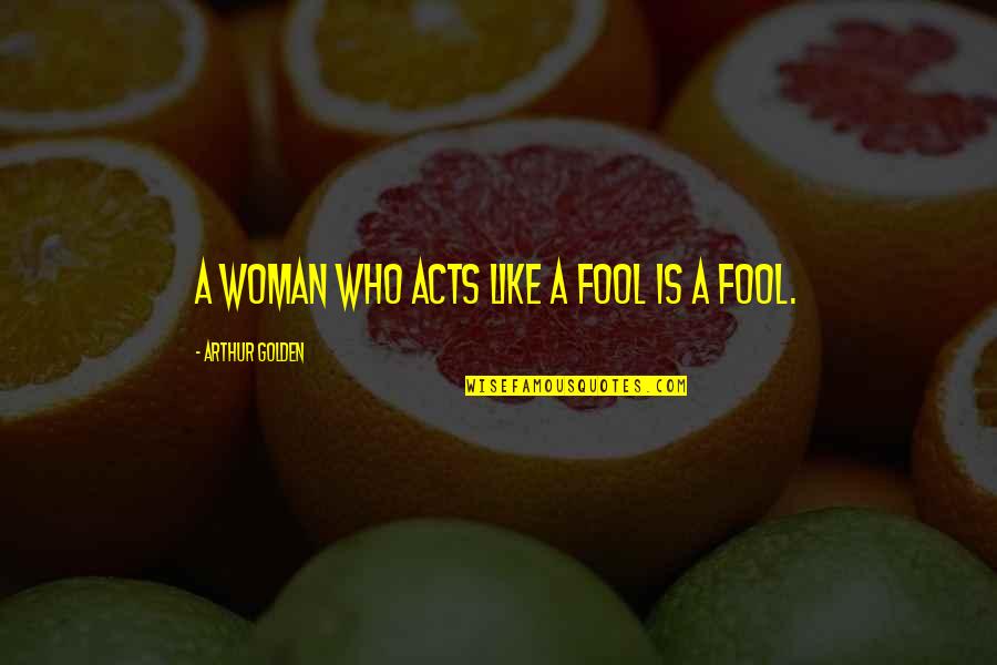 Ninhos De Papagaios Quotes By Arthur Golden: A woman who acts like a fool is Ninhos De Papagaios Quotes By Arthur Golden: A woman who acts like a fool is