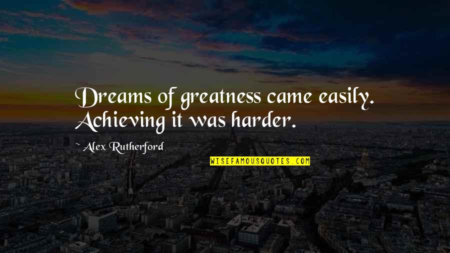Niniane Bust Quotes By Alex Rutherford: Dreams of greatness came easily. Achieving it was